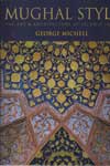 Mughal Style the Art and Architecture of Islamic India