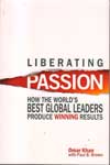Liberating Passion How the Worlds Best Global Leaders Produce Winning Results