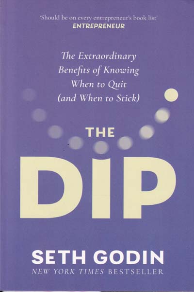 The Dip The Extraordinary Benefits of Knowing When to Quit and When to Stick