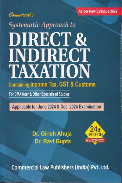 Systematic Approach to Direct and Indirect Taxation Containing Income Tax GST and Customs for CMA Inter and Other Specialised Studies Assessment Year 2024-2025 