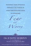 Maximize Your Potential Through the Power of Your Subconscious Mind to Overcome Fear and Worry