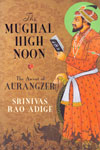 The Mughal High Noon the Ascent of Aurangzeb