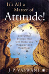 Its All a Matter of Attitude and Other Stories That Will Make You Happier and Healthier