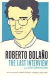 Roberto Bolano the Last Interview and Other Conversations