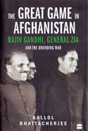 The Great Game in Afghanistan Rajiv Gandhi General Zia and the Unending War