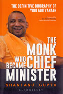 The Monk Who Became Chief Minister the Definitive Biography of Yogi Adityanath