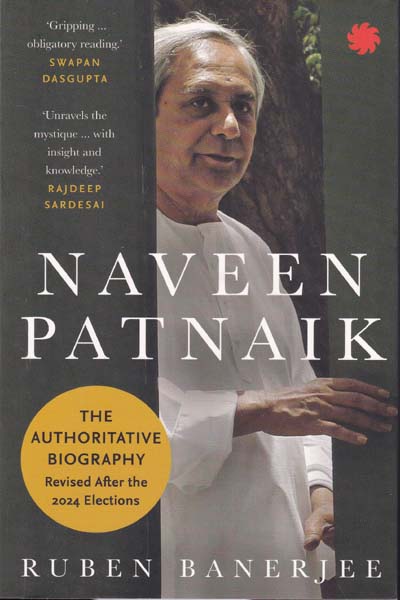 Naveen Patnaik The Authoritative Biography Revised After the 2024 Elections