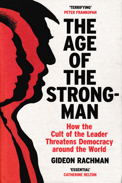 The Age of The Strongman How the Cult of the Leader Threatens Democracy around the World