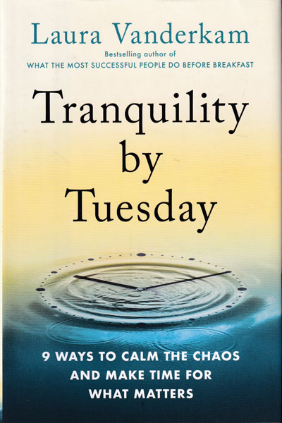 Tranquility by Tuesday 9 Ways to Calm the Chaos and Make Time for What Matters