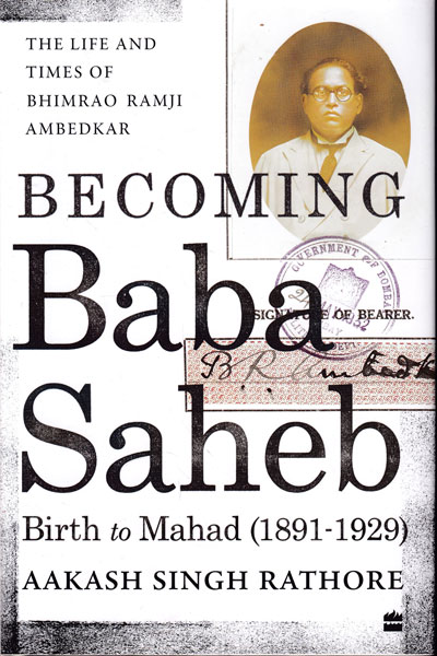 Becoming Babasaheb The Life and Times of Bhimrao Ramji Ambedkar Volume 1 Birth to Mahad 1891-1929