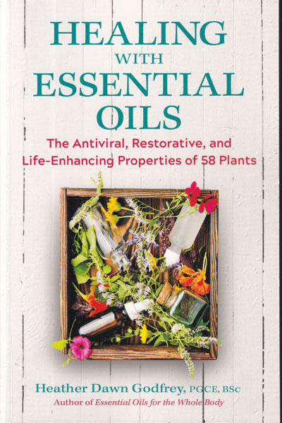 Healing with Essential Oils The Antiviral Restorative and Life Enhancing Properties of 58 Plants