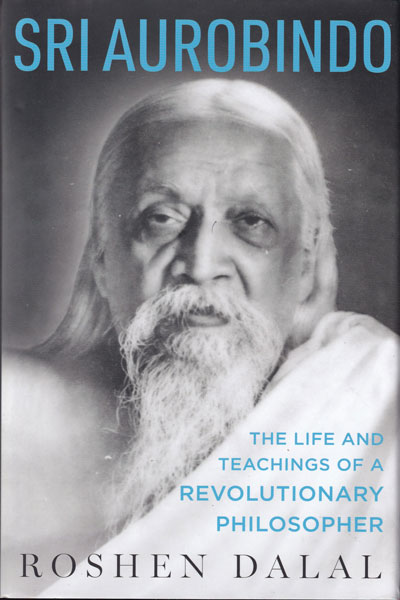 Sri Aurobindo The Life and Teachings of a Revolutionary Philosopher