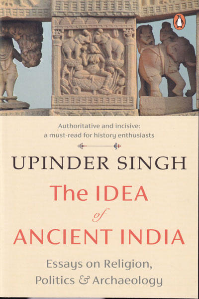 The Idea of Ancient India Essays on Religion Politics and Archaeology