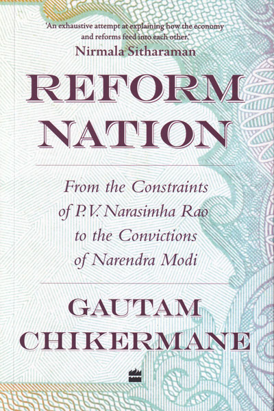 Reform Nation From the Constraints of P V Narsimha Rao to the Convictions of Narendra Modi