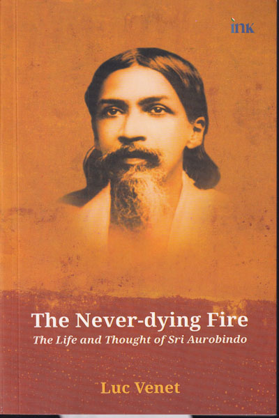 The Never Dying Fire The Life and Thought of Sri Aurobindo