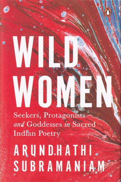 Wild Women Seekers Protagonists and Goddesses in Sacred Indian Poetry