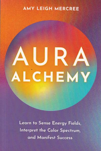 Aura Alchemy Learn to Sense Energy Fields Interpret the Color Spectrum and Manifest Success