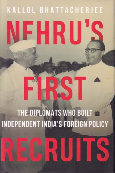 Nehrus First Recruits The Diplomats Who Built Independent Indias Foreign Policy 