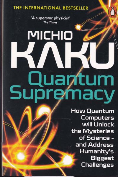 Quantum Supremacy How Quantum Computers Will Unlock the Mysteries of Science and Address Humanitys Biggest Challenges