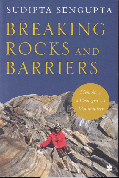 Breaking Rocks and Barriers Memoirs of a Geologist and Mountaineer
