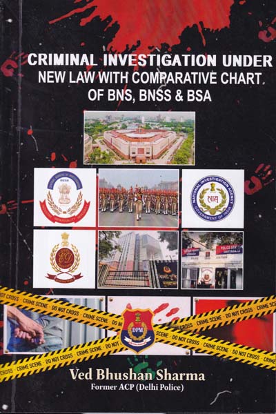 Criminal Investigation Under New Law with Comparative Chart of BNS BNSS and BSA