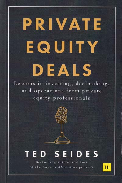 Private Equity Deals Lessons in Investing Dealmaking and Operations from Private Equity Professionals