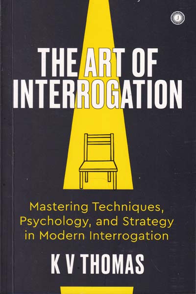 The Art Of Interrogation Mastering Techniques Psychology and Strategy In Modern Interrogation