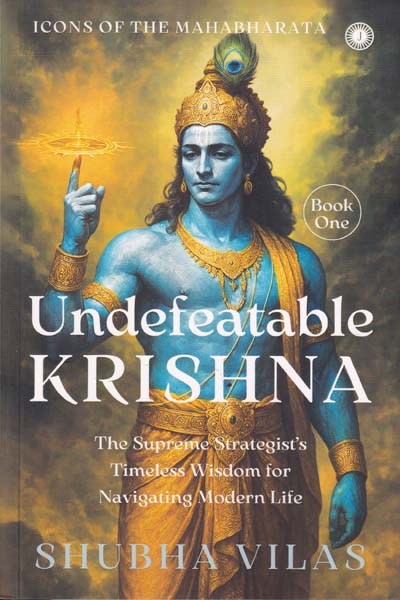 Icons of the Mahabharata Book 1 Undefeatable Krishna The Supreme Strategists Timeless Wisdom for Navigating Modern Life