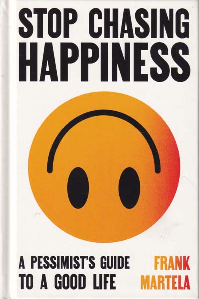 Stop Chasing Happiness A Pessimists Guide To A Good Life