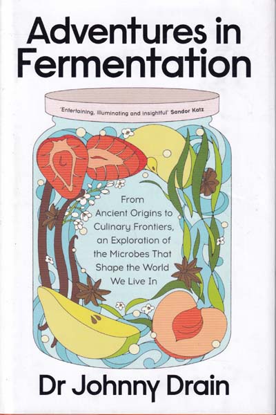 Adventures in Fermentation From Ancient Origins to Culinary Frontiers an Exploration of The Microbes That Shape The World We Live In