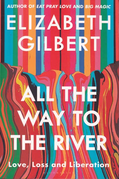 All The Way To The River Love Loss and Liberation