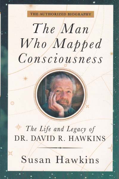 The Man Who Mapped Consciousness The Life and Legacy of Dr David R Hawkins
