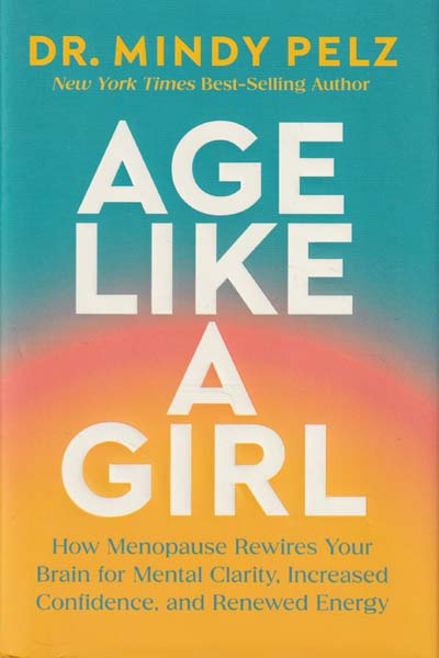 Age Like A Girl How Menopause Rewires Your Brain For Mental Clarity Increased Confidence and Renewed Energy