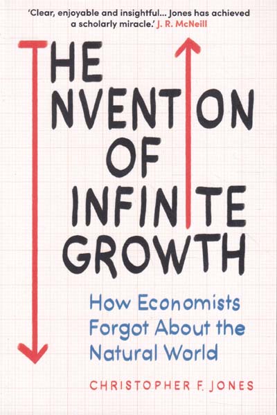 The Invention of Infinite Growth How Economists Forgot About the Natural World